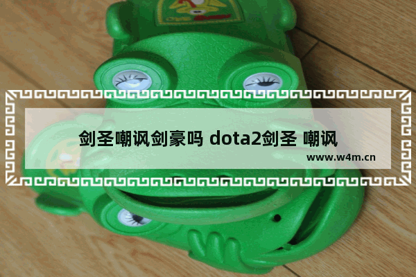 剑圣嘲讽剑豪吗 dota2剑圣 嘲讽