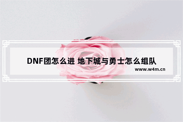 DNF团怎么进 地下城与勇士怎么组队