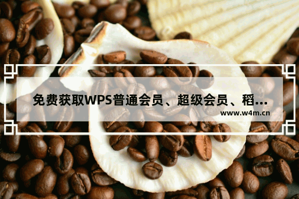 免费获取WPS普通会员、超级会员、稻壳会员 穿越火线免费会员