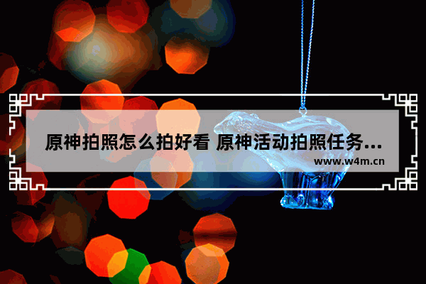 原神拍照怎么拍好看 原神活动拍照任务怎么做第一天