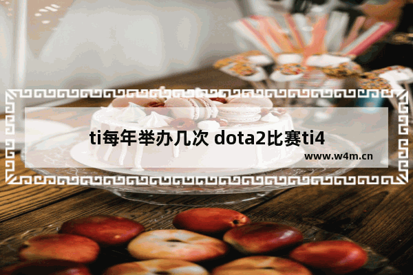 ti每年举办几次 dota2比赛ti4