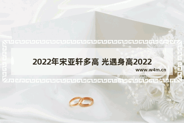 2022年宋亚轩多高 光遇身高2022