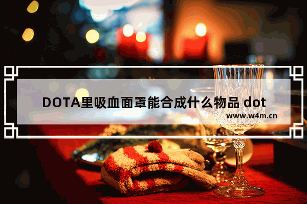 DOTA里吸血面罩能合成什么物品 dota2战役 圣物