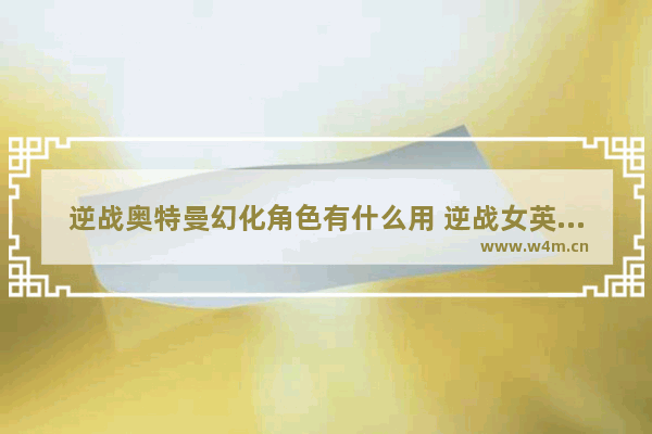 逆战奥特曼幻化角色有什么用 逆战女英雄裸