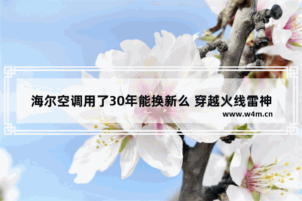 海尔空调用了30年能换新么 穿越火线雷神助眠