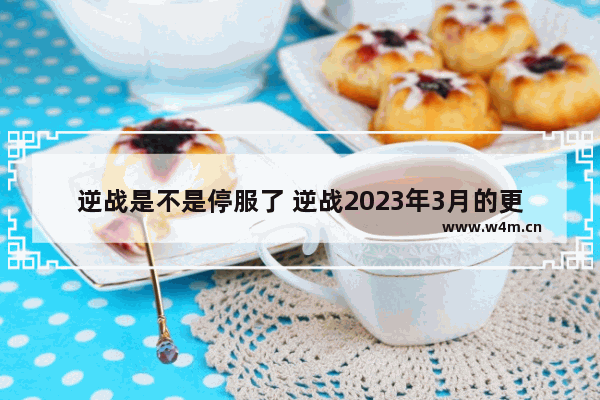 逆战是不是停服了 逆战2023年3月的更新时间