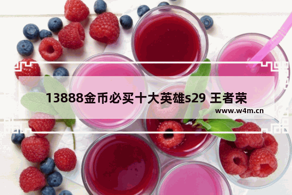 13888金币必买十大英雄s29 王者荣耀13888买什么英雄好