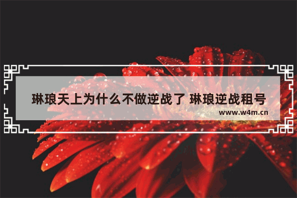 琳琅天上为什么不做逆战了 琳琅逆战租号