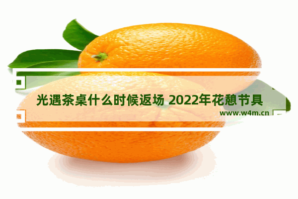 光遇茶桌什么时候返场 2022年花憩节具体时间