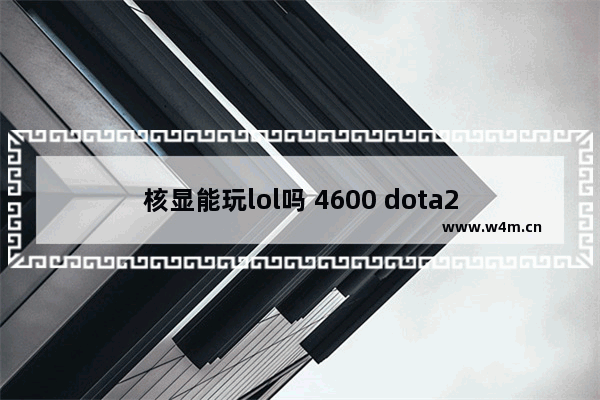 核显能玩lol吗 4600 dota2