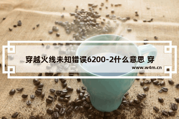 穿越火线未知错误6200-2什么意思 穿越火线和穿越火线2