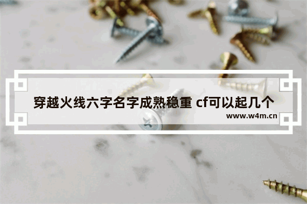 穿越火线六字名字成熟稳重 cf可以起几个字的名