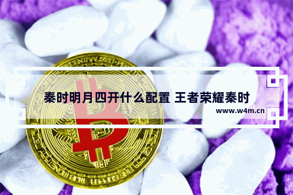 秦时明月四开什么配置 王者荣耀秦时