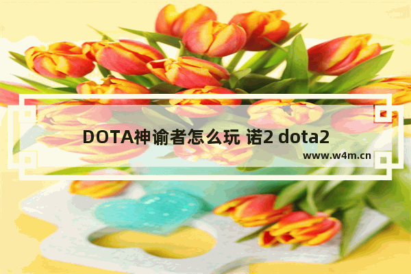 DOTA神谕者怎么玩 诺2 dota2