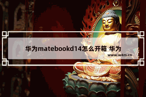 华为matebookd14怎么开箱 华为matepad11如何正确开箱