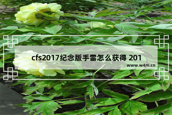 cfs2017纪念版手雷怎么获得 2017穿越火线cfs