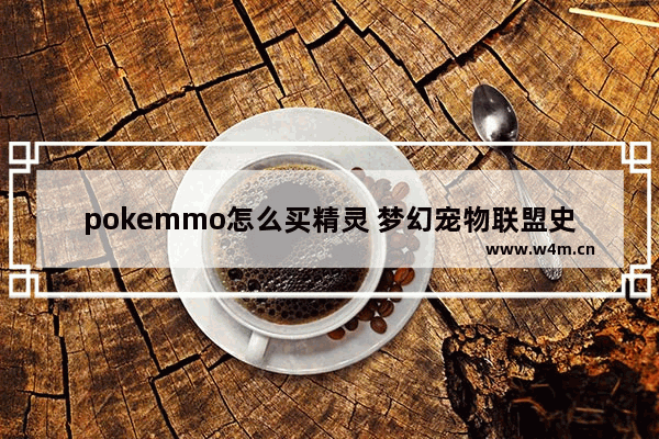 pokemmo怎么买精灵 梦幻宠物联盟史诗精灵怎么抓