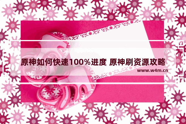 原神如何快速100%进度 原神刷资源攻略