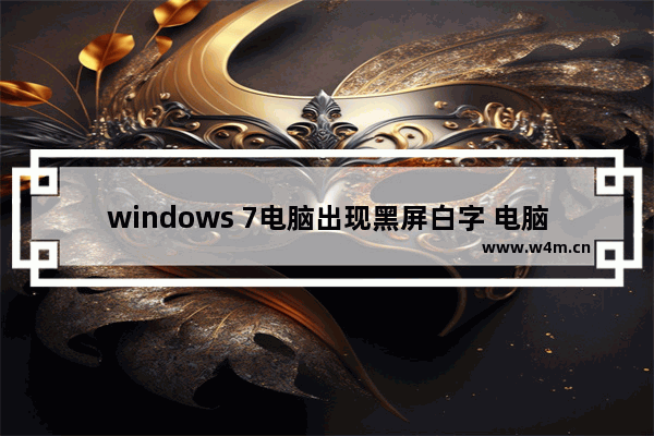 windows 7电脑出现黑屏白字 电脑开机后 出现黑屏白字 怎么办