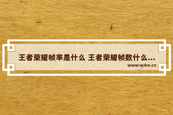 王者荣耀帧率是什么 王者荣耀帧数什么意思