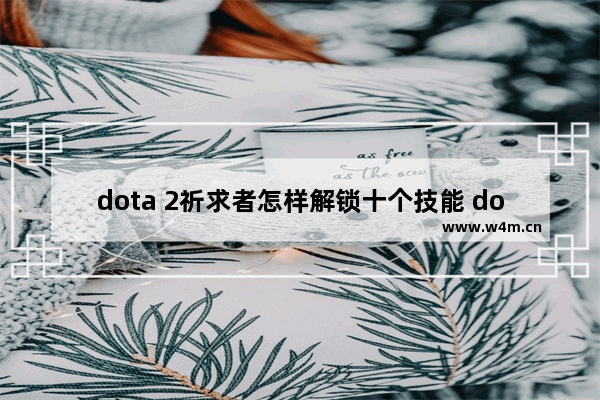 dota 2祈求者怎样解锁十个技能 dota2 随机技能