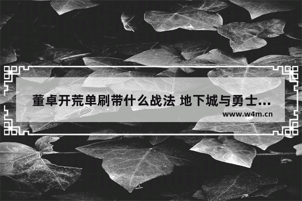 董卓开荒单刷带什么战法 地下城与勇士单人开荒攻略