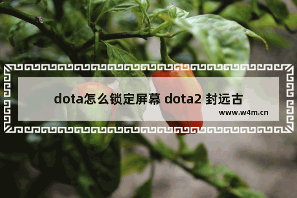 dota怎么锁定屏幕 dota2 封远古