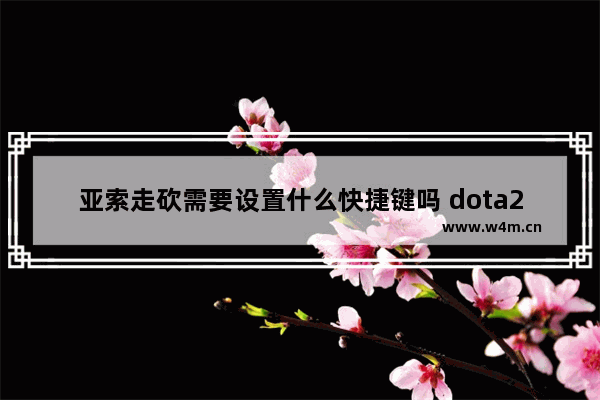 亚索走砍需要设置什么快捷键吗 dota2亚索