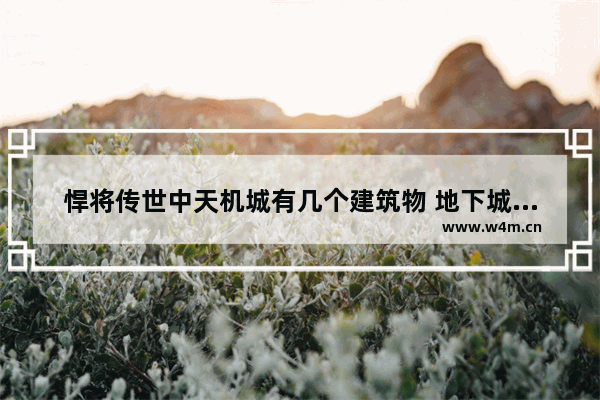 悍将传世中天机城有几个建筑物 地下城与勇士传世之书建筑