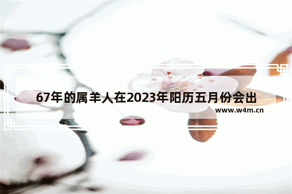 67年的属羊人在2023年阳历五月份会出现贵人吗 5月占卜穿越火线