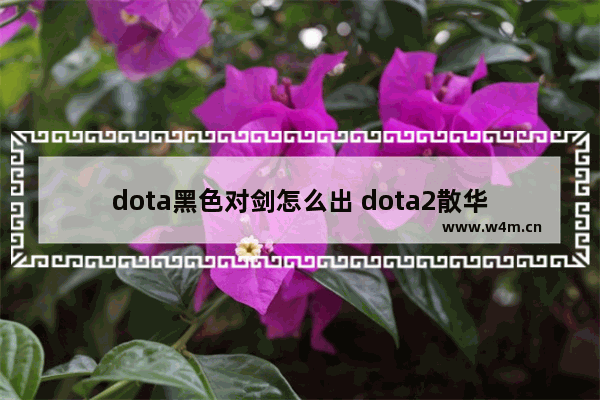 dota黑色对剑怎么出 dota2散华