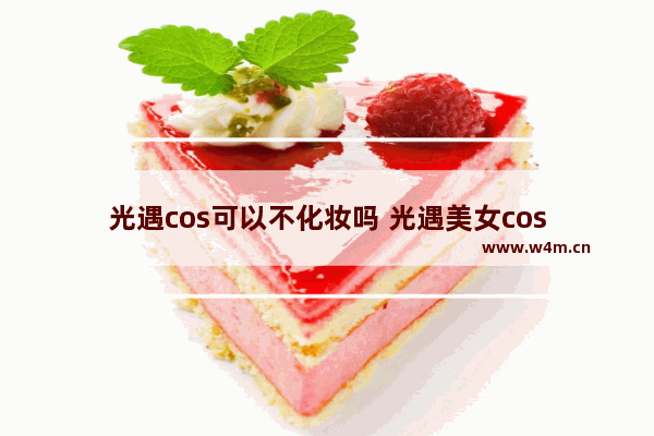 光遇cos可以不化妆吗 光遇美女cos