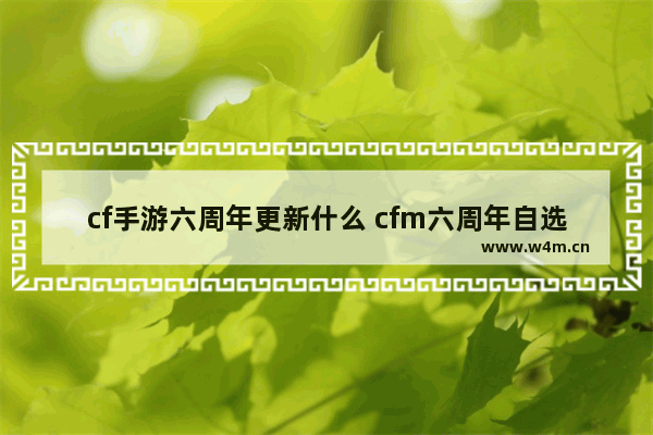 cf手游六周年更新什么 cfm六周年自选源武器选哪个好