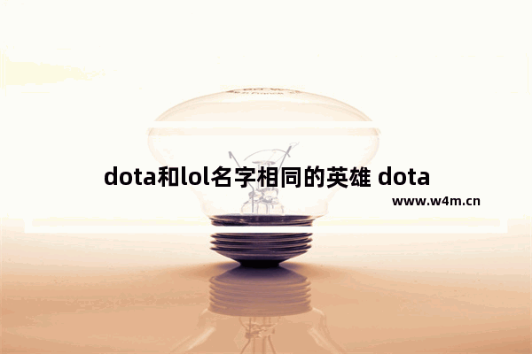 dota和lol名字相同的英雄 dota2 相同英雄