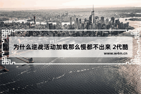 为什么逆战活动加载那么慢都不出来 2代酷睿i5-2410独显1g 4g内存120g固态硬盘能玩逆战吗