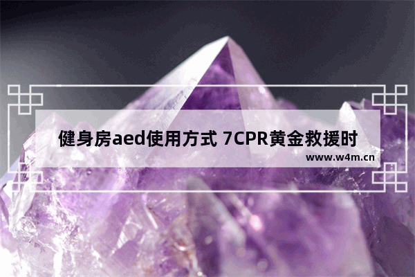 健身房aed使用方式 7CPR黄金救援时间是多少分钟