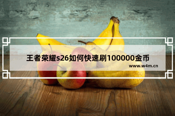 王者荣耀s26如何快速刷100000金币 王者荣耀刷荣耀值