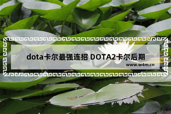 dota卡尔最强连招 DOTA2卡尔后期还有用吗