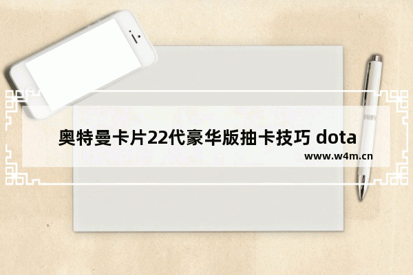 奥特曼卡片22代豪华版抽卡技巧 dota2 神卡