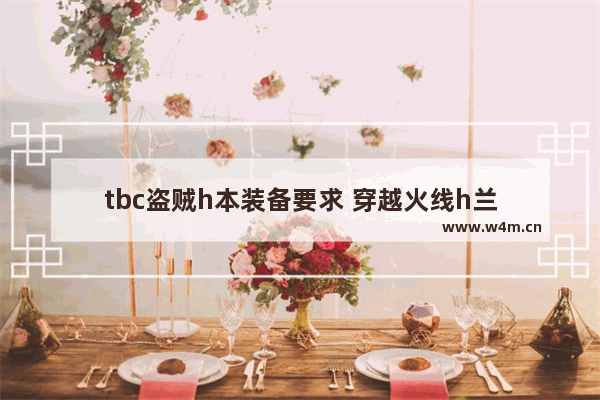 tbc盗贼h本装备要求 穿越火线h兰