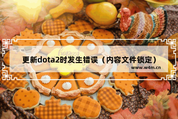 更新dota2时发生错误（内容文件锁定）怎么办 dota2内容锁定