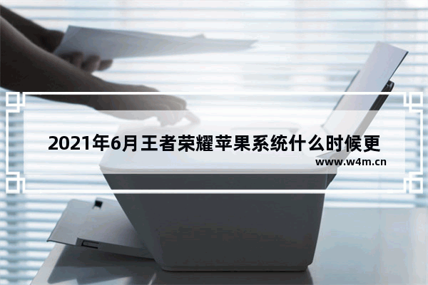 2021年6月王者荣耀苹果系统什么时候更新新赛季 王者荣耀更新6月6日