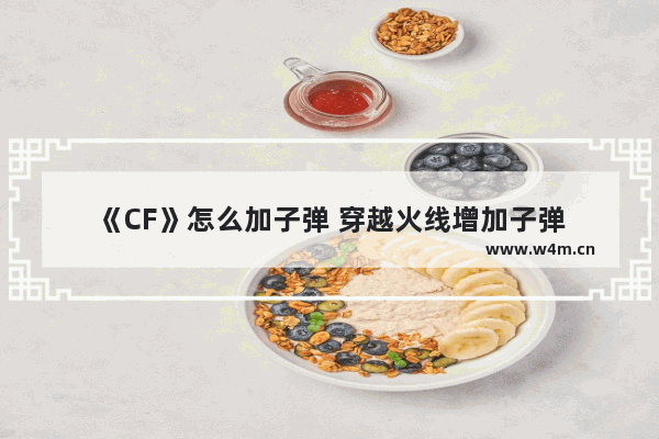 《CF》怎么加子弹 穿越火线增加子弹