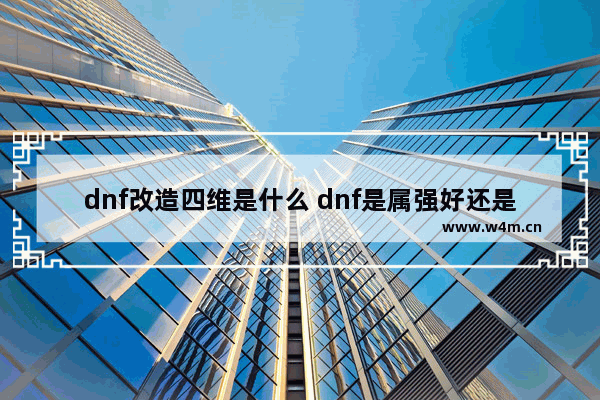 dnf改造四维是什么 dnf是属强好还是四维好