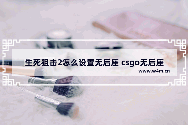 生死狙击2怎么设置无后座 csgo无后座指令怎么取消