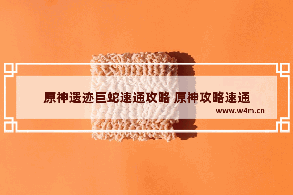 原神遗迹巨蛇速通攻略 原神攻略速通