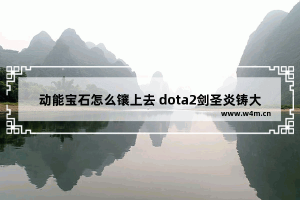 动能宝石怎么镶上去 dota2剑圣炎铸大太刀安执剑泰斗宝石