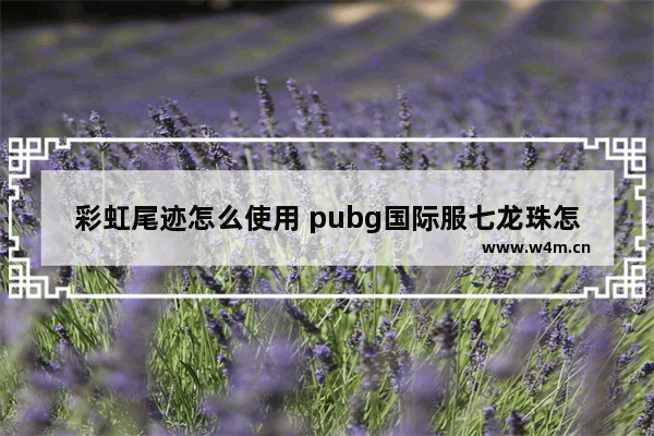 彩虹尾迹怎么使用 pubg国际服七龙珠怎么飞