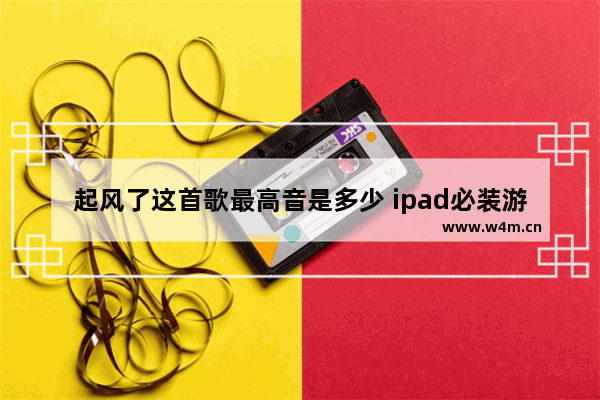 起风了这首歌最高音是多少 ipad必装游戏排行2021