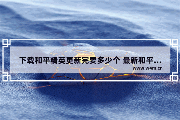 下载和平精英更新完要多少个 最新和平精英吃鸡